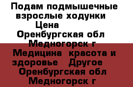 Подам подмышечные взрослые ходунки › Цена ­ 3 500 - Оренбургская обл., Медногорск г. Медицина, красота и здоровье » Другое   . Оренбургская обл.,Медногорск г.